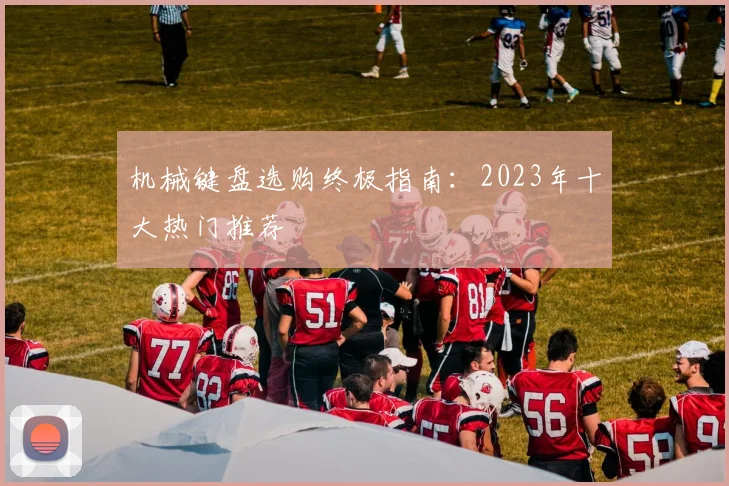 机械键盘选购终极指南：2023年十大热门推荐