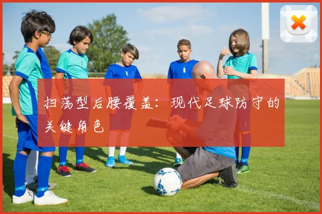 扫荡型后腰覆盖：现代足球防守的关键角色