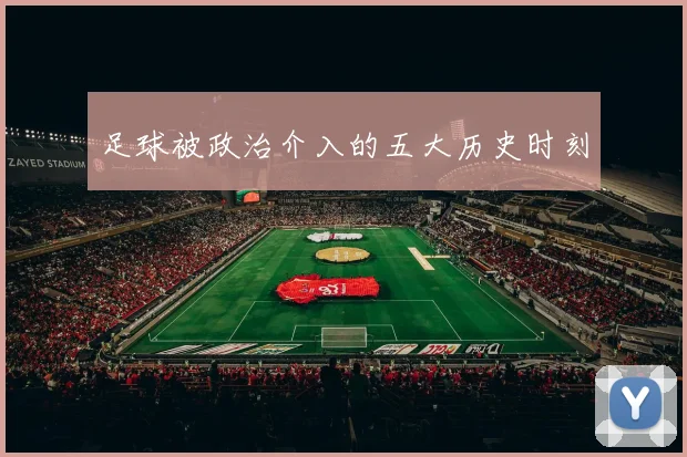 足球被政治介入的五大历史时刻