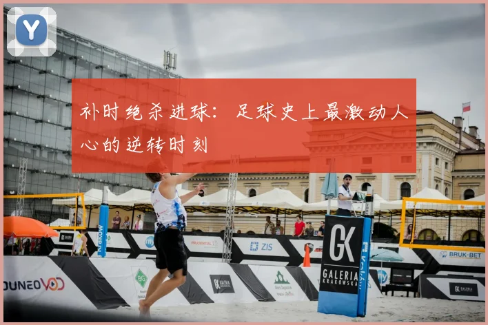 补时绝杀进球：足球史上最激动人心的逆转时刻