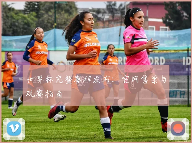 世界杯完整赛程发布：官网售票与观赛指南