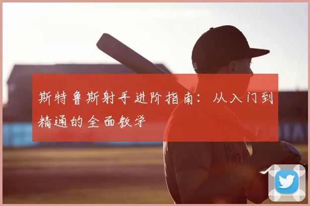 斯特鲁斯射手进阶指南:从入门到精通的全面教学
