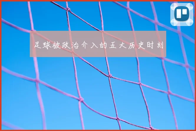 足球被政治介入的五大历史时刻