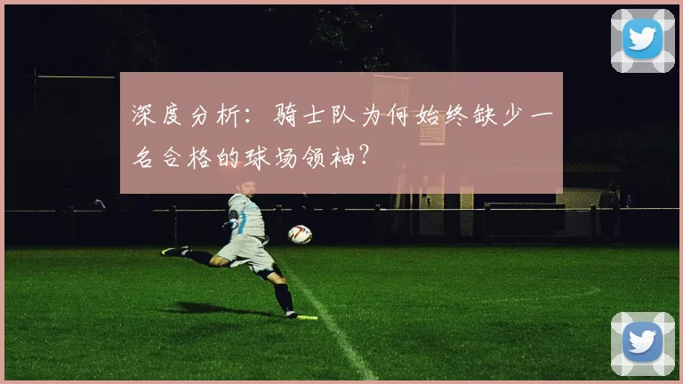 深度分析:骑士队为何始终缺少一名合格的球场领袖?