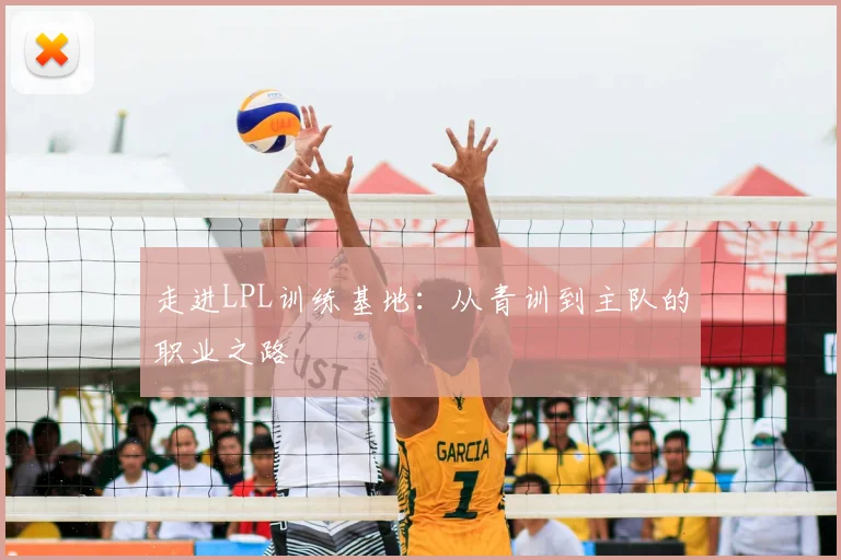 走进LPL训练基地：从青训到主队的职业之路