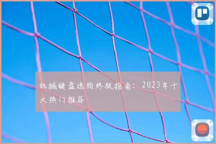 机械键盘选购终极指南:2023年十大热门推荐